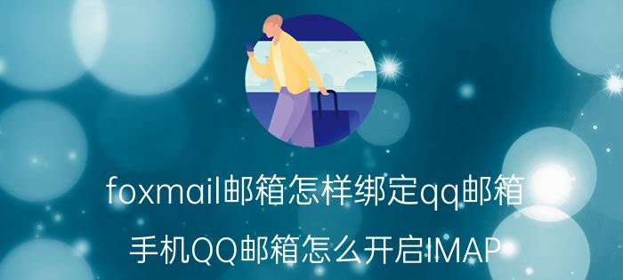 foxmail邮箱怎样绑定qq邮箱 手机QQ邮箱怎么开启IMAP？